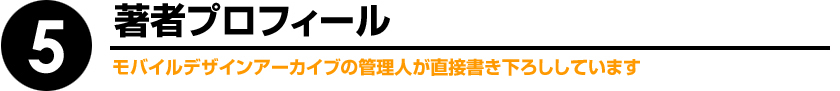 5.著者プロフィール モバイルデザインアーカイブの管理人が直接書き下ろしています